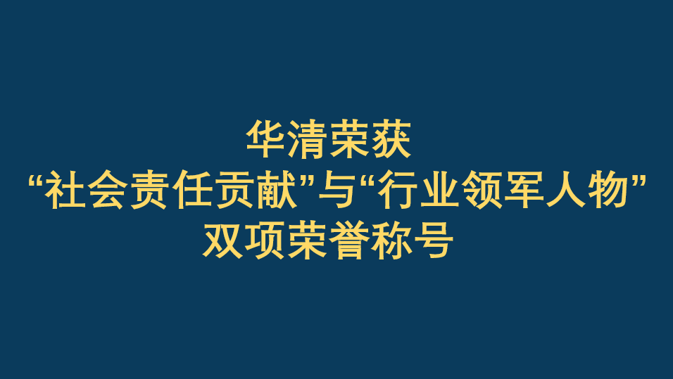 恭賀華清榮獲“社會責任貢獻”與“行業(yè)領(lǐng)軍人物”雙項榮譽稱號